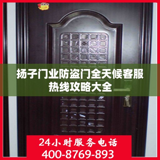 扬子门业防盗门全天候客服热线攻略大全