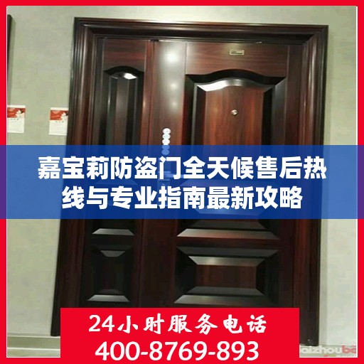 嘉宝莉防盗门全天候售后热线与专业指南最新攻略