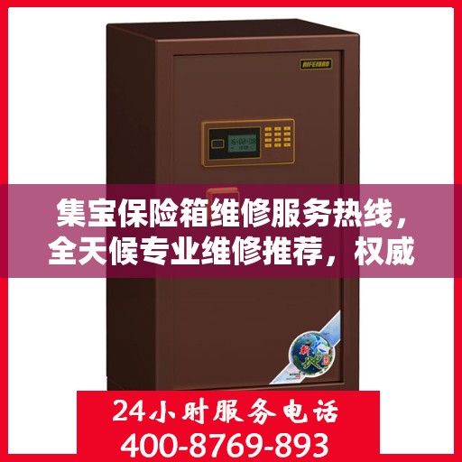 集宝保险箱维修服务热线，全天候专业维修推荐，权威推荐最新电话通知