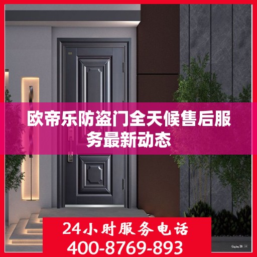 欧帝乐防盗门全天候售后服务最新动态