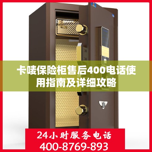 卡唛保险柜售后400电话使用指南及详细攻略