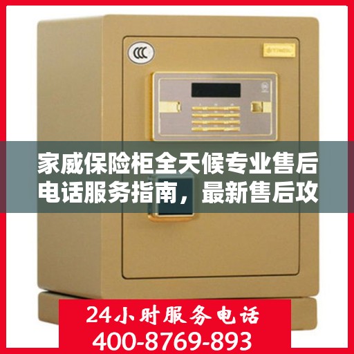 家威保险柜全天候专业售后电话服务指南，最新售后攻略与指南