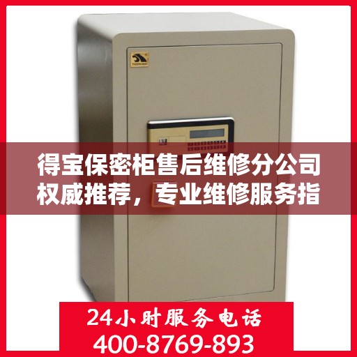 得宝保密柜售后维修分公司权威推荐，专业维修服务指南
