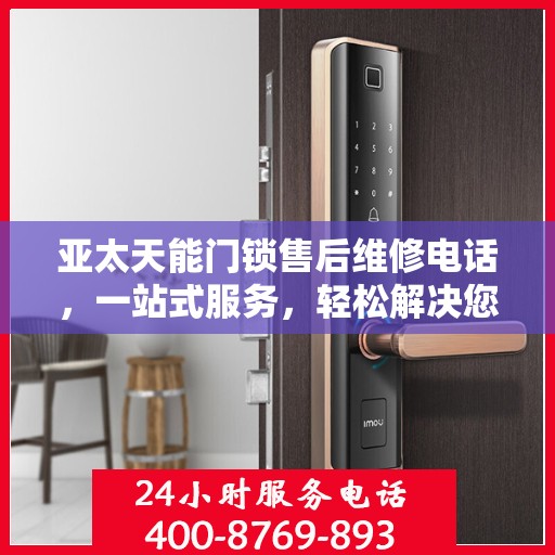 亚太天能门锁售后维修电话，一站式服务，轻松解决您的门锁问题