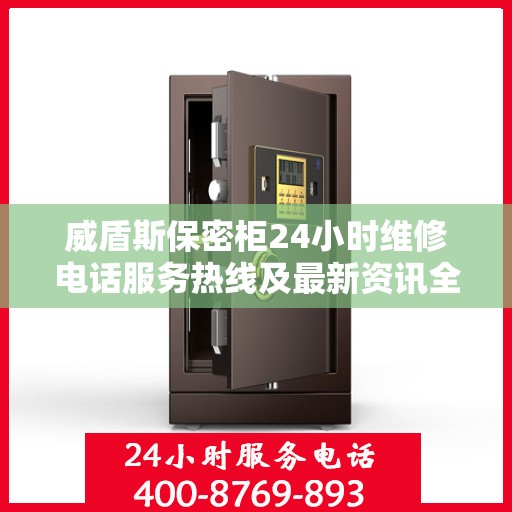 威盾斯保密柜24小时维修电话服务热线及最新资讯全解析