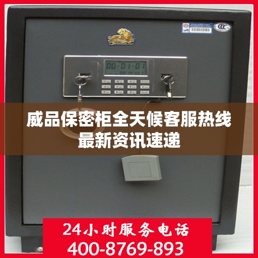 威品保密柜全天候客服热线最新资讯速递