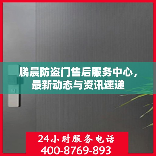 鹏晨防盗门售后服务中心，最新动态与资讯速递