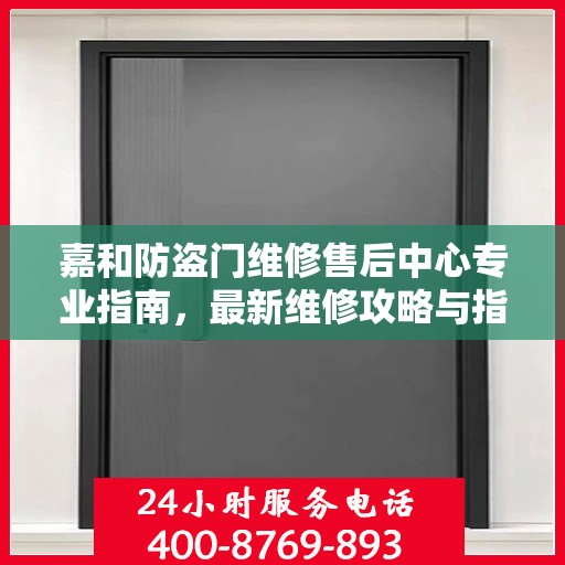 嘉和防盗门维修售后中心专业指南，最新维修攻略与指南