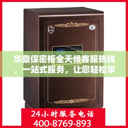 华鼎保密柜全天候客服热线，一站式服务，让您轻松掌握所有细节