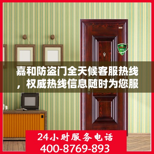 嘉和防盗门全天候客服热线，权威热线信息随时为您服务