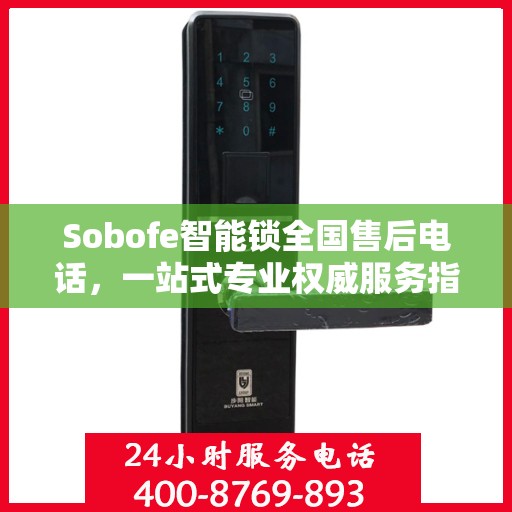 Sobofe智能锁全国售后电话，一站式专业权威服务指南
