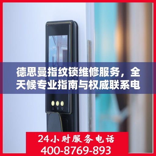 德思曼指纹锁维修服务，全天候专业指南与权威联系电话