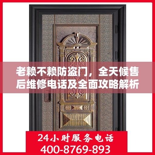 老赖不赖防盗门，全天候售后维修电话及全面攻略解析