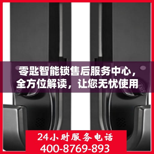 零匙智能锁售后服务中心，全方位解读，让您无忧使用智能锁