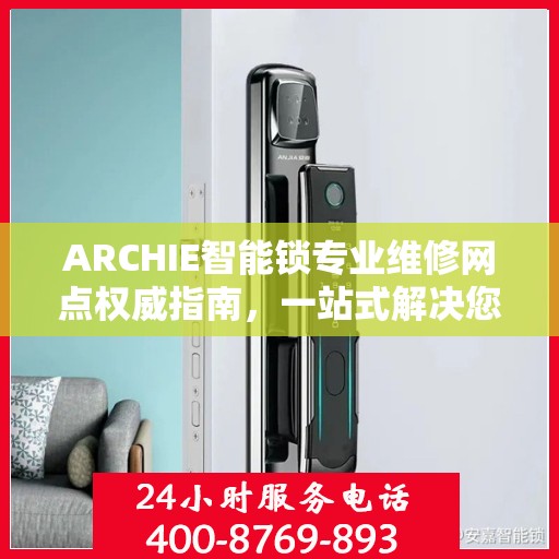 ARCHIE智能锁专业维修网点权威指南，一站式解决您的智能锁维修问题