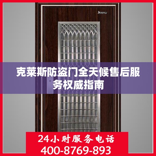 克莱斯防盗门全天候售后服务权威指南