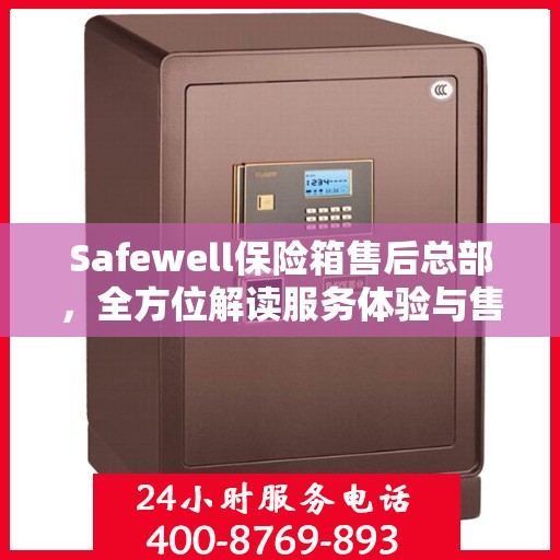 Safewell保险箱售后总部，全方位解读服务体验与售后支持