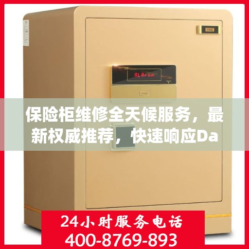 保险柜维修全天候服务，最新权威推荐，快速响应Day1紧急需求
