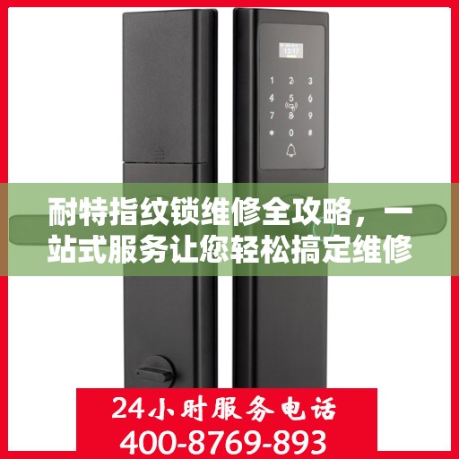 耐特指纹锁维修全攻略，一站式服务让您轻松搞定维修问题