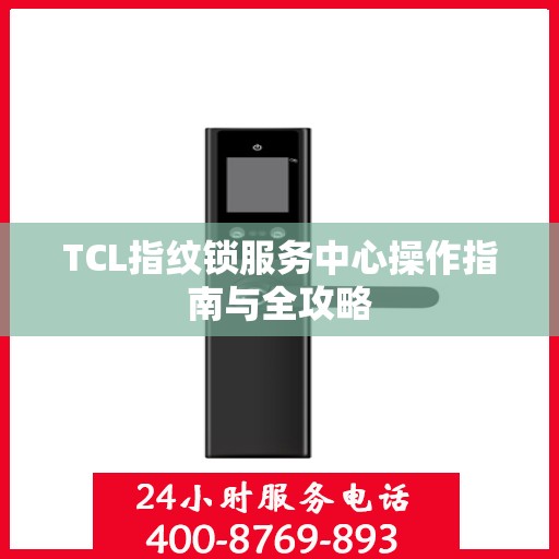 TCL指纹锁服务中心操作指南与全攻略