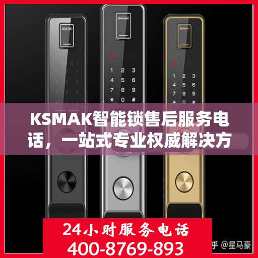 KSMAK智能锁售后服务电话，一站式专业权威解决方案指南