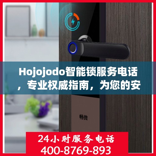 Hojojodo智能锁服务电话，专业权威指南，为您的安全保驾护航
