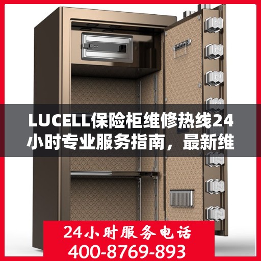 LUCELL保险柜维修热线24小时专业服务指南，最新维修攻略与电话速查