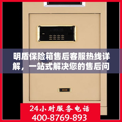 明盾保险箱售后客服热线详解，一站式解决您的售后问题