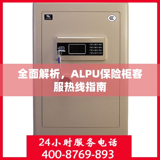 全面解析，ALPU保险柜客服热线指南