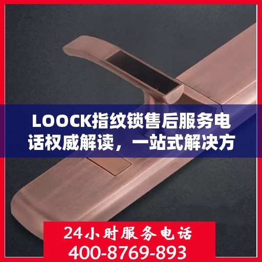 LOOCK指纹锁售后服务电话权威解读，一站式解决方案与贴心服务体验