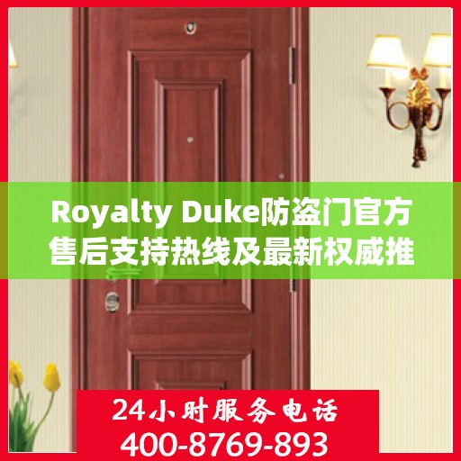 Royalty Duke防盗门官方售后支持热线及最新权威推荐电话