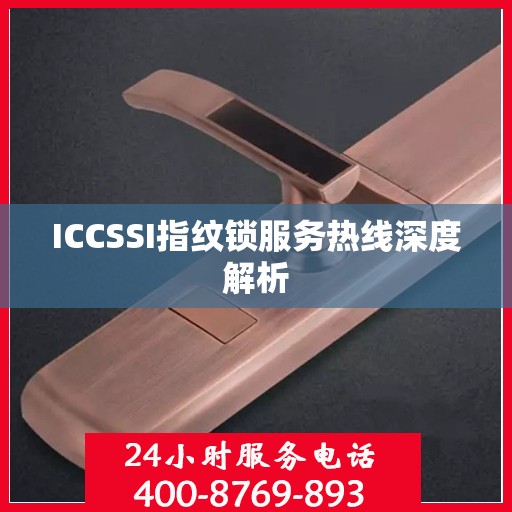 ICCSSI指纹锁服务热线深度解析