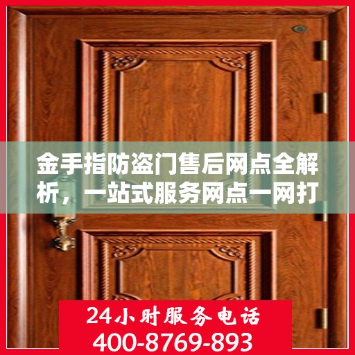 金手指防盗门售后网点全解析，一站式服务网点一网打尽