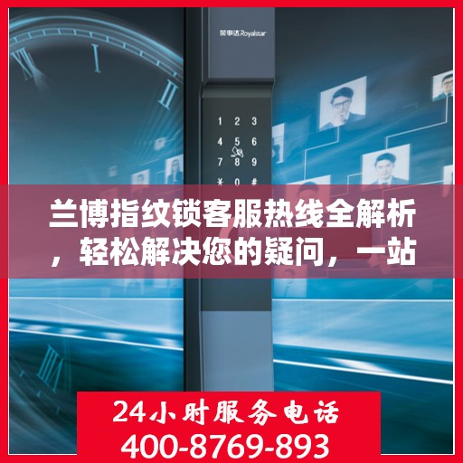兰博指纹锁客服热线全解析，轻松解决您的疑问，一站式服务体验