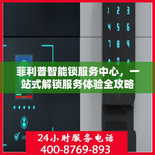 菲利普智能锁服务中心，一站式解锁服务体验全攻略