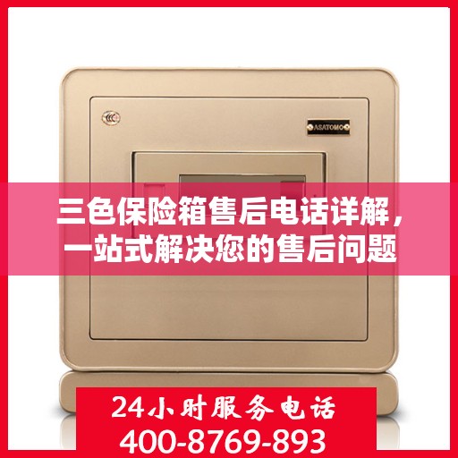 三色保险箱售后电话详解，一站式解决您的售后问题