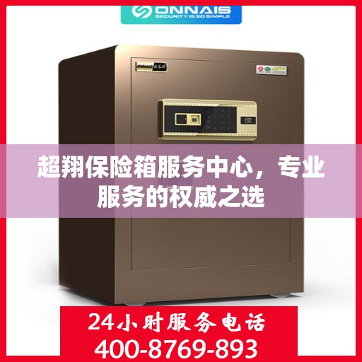 超翔保险箱服务中心，专业服务的权威之选