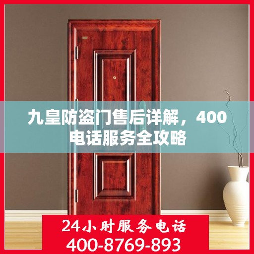 九皇防盗门售后详解，400电话服务全攻略