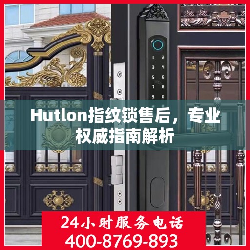 Hutlon指纹锁售后，专业权威指南解析