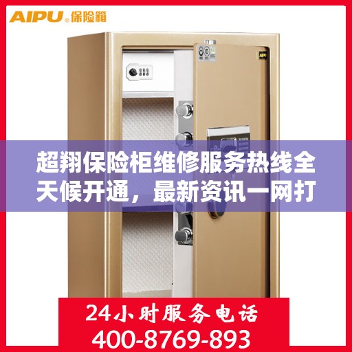 超翔保险柜维修服务热线全天候开通，最新资讯一网打尽