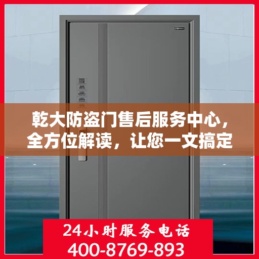 乾大防盗门售后服务中心，全方位解读，让您一文搞定！