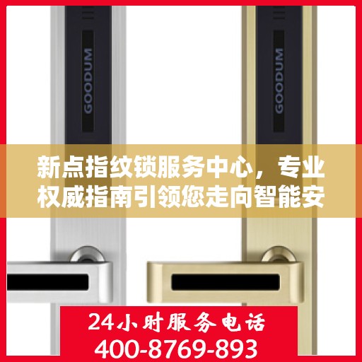新点指纹锁服务中心，专业权威指南引领您走向智能安全之门
