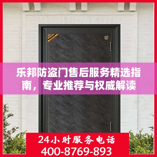 乐邦防盗门售后服务精选指南，专业推荐与权威解读