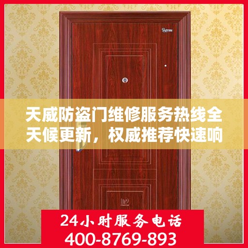 天威防盗门维修服务热线全天候更新，权威推荐快速响应方案