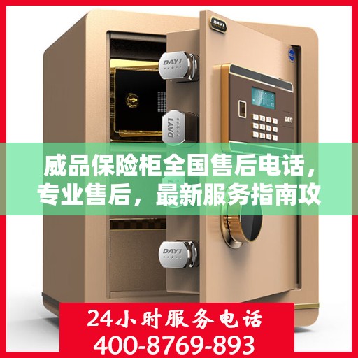 威品保险柜全国售后电话，专业售后，最新服务指南攻略