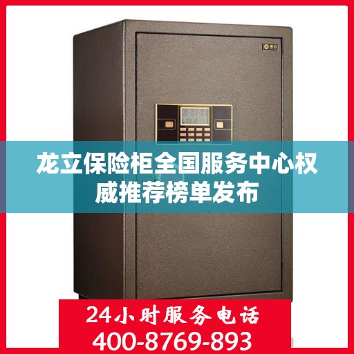 龙立保险柜全国服务中心权威推荐榜单发布