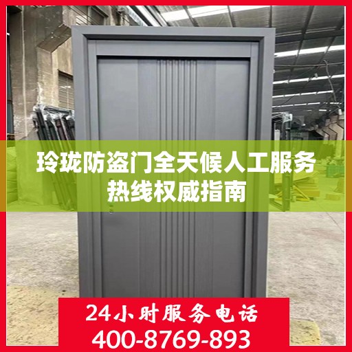 玲珑防盗门全天候人工服务热线权威指南
