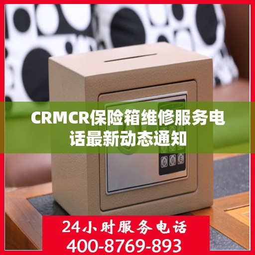 CRMCR保险箱维修服务电话最新动态通知