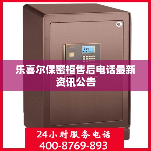 乐喜尔保密柜售后电话最新资讯公告
