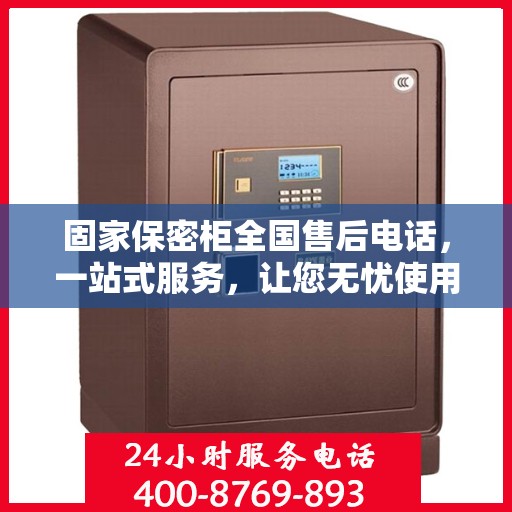 固家保密柜全国售后电话，一站式服务，让您无忧使用保密柜！